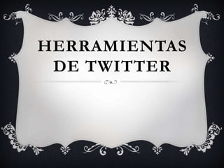HERRAMIENTAS
DE TWITTER
 