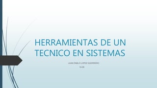 HERRAMIENTAS DE UN
TECNICO EN SISTEMAS
JUAN PABLO LOPEZ GUERRERO
10-08
 
