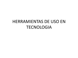 HERRAMIENTAS DE USO EN
     TECNOLOGIA
 
