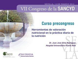 Herramientas de valoración
nutricional en la práctica diaria de
la nutrición

               Dr. Juan José Silva Rodríguez
            Hospital Universitario Puerto Real
 