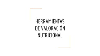 HERRAMIENTAS
DE VALORACIÓN
NUTRICIONAL
 