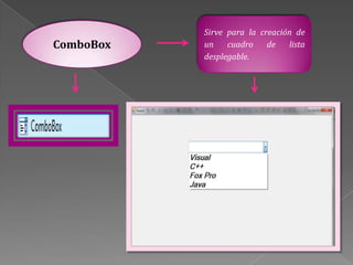 Sirve para la creación de
ComboBox   un    cuadro    de   lista
           desplegable.
 