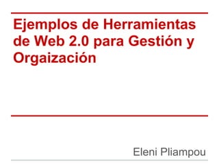 Ejemplos de Herramientas
de Web 2.0 para Gestión y
Orgaización




                Eleni Pliampou
 