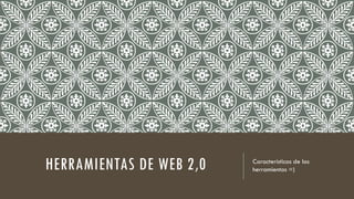 HERRAMIENTAS DE WEB 2,0

Características de las
herramientas =)

 