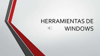 HERRAMIENTAS DE 
WINDOWS 
 
