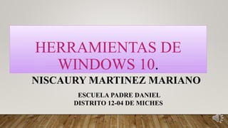 HERRAMIENTAS DE
WINDOWS 10.
NISCAURY MARTINEZ MARIANO
ESCUELA PADRE DANIEL
DISTRITO 12-04 DE MICHES
 