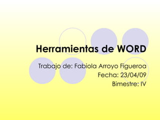 Herramientas de WORD Trabajo de: Fabiola Arroyo Figueroa Fecha: 23/04/09 Bimestre: IV 