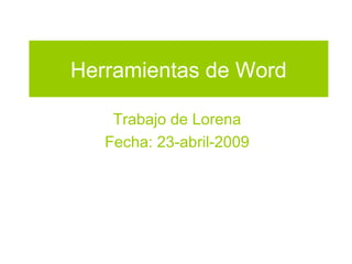 Herramientas de Word
Trabajo de Lorena
Fecha: 23-abril-2009
 