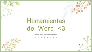 Herramientas
de Word <3
Alumna :Bianca Yaravi Martinez Martinez
1 - D N M - G 1
 