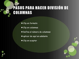 PASOS PARA HACER DIVISIÓN DE COLUMNASClip en formatoClip en columnasDefina el número de columnasaplicar de aquí en adelanteClip en aceptar