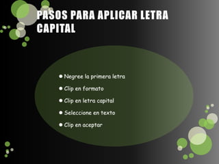 PASOS PARA APLICAR LETRA CAPITAL Negree la primera letraClip en formatoClip en letra capitalSeleccione en textoClip en aceptar