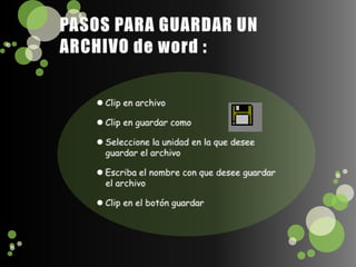 PASOS PARA GUARDAR UN ARCHIVO de word :Clip en archivoClip en guardar comoSeleccione la unidad en la que desee guardar el archivo Escriba el nombre con que desee guardar el archivoClip en el botón guardar