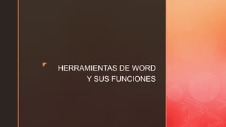 z
HERRAMIENTAS DE WORD
Y SUS FUNCIONES
 