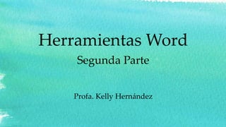 Herramientas Word
Segunda Parte
Profa. Kelly Hernández
 