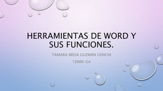 HERRAMIENTAS DE WORD Y
SUS FUNCIONES.
TAMARA BRISA GUZMÁN GENCHI
1DNM-G4
 