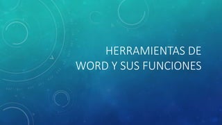 HERRAMIENTAS DE
WORD Y SUS FUNCIONES
 