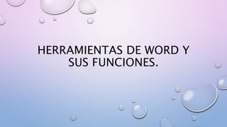 HERRAMIENTAS DE WORD Y
SUS FUNCIONES.
 