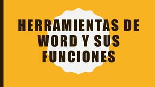 HERRAMIENTAS DE
WORD Y SUS
FUNCIONES
 