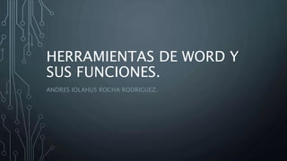 HERRAMIENTAS DE WORD Y
SUS FUNCIONES.
ANDRES IOLAHUS ROCHA RODRIGUEZ.
 