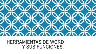 HERRAMIENTAS DE WORD
Y SUS FUNCIONES.
 