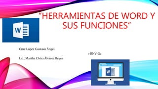 “HERRAMIENTAS DE WORD Y
SUS FUNCIONES”
Cruz López Gustavo Ángel.
1-DNV-G2
Lic., Martha Elvira Álvarez Reyes.
 