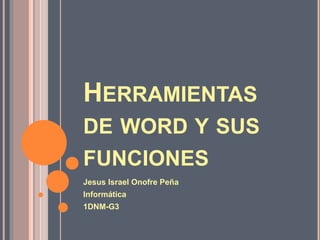 HERRAMIENTAS
DE WORD Y SUS
FUNCIONES
Jesus Israel Onofre Peña
Informática
1DNM-G3
 