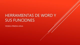 HERRAMIENTAS DE WORD Y
SUS FUNCIONES
YESSICA PINEDA AVILA
 