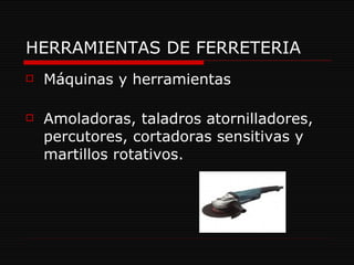 HERRAMIENTAS DE FERRETERIA Máquinas y herramientas Amoladoras, taladros atornilladores, percutores, cortadoras sensitivas y martillos rotativos.  