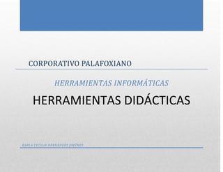 CORPORATIVO PALAFOXIANO
HERRAMIENTAS INFORMÁTICAS
HERRAMIENTAS DIDÁCTICAS
KARLA CECILIA HERNÁNDEZ JIMÉNEZ
 