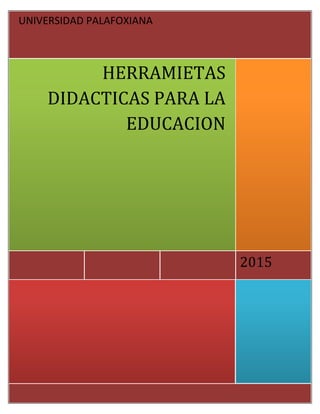 2015
HERRAMIETAS
DIDACTICAS PARA LA
EDUCACION
UNIVERSIDAD PALAFOXIANA
 