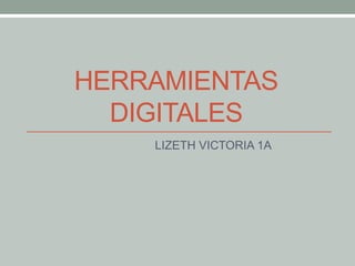 HERRAMIENTAS
DIGITALES
LIZETH VICTORIA 1A
 