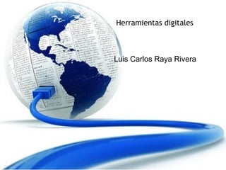                    Herramientas digitales
Luis Carlos Raya Rivera
 