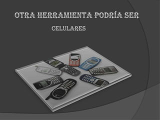 Otra herramienta podría sercelulares