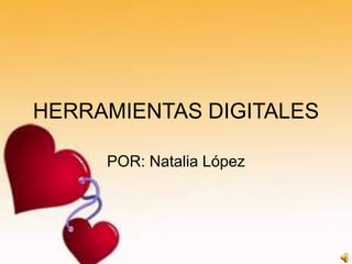 HERRAMIENTAS DIGITALES POR: Natalia López 
