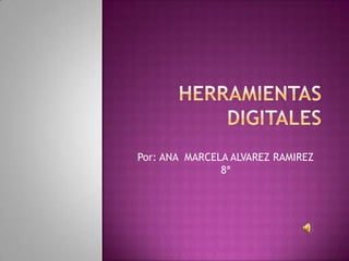 Herramientas digitales Por: ANA  MARCELA ALVAREZ RAMIREZ     8ª 