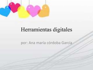 Herramientas digitales por: Ana maría córdoba García 