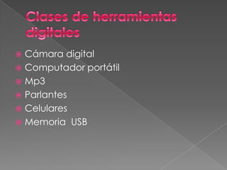 Clases de herramientas digitalesCámara digitalComputador portátil Mp3ParlantesCelularesMemoria  USB
