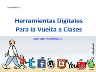 Claudia Sánchez R. Herramientas Digitales Para la Vuelta a Clases Autor: Web: www.serdigital.cl  