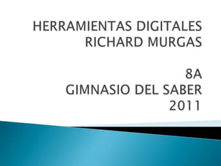 HERRAMIENTAS DIGITALES               RICHARD MURGAS                                            8AGIMNASIO DEL SABER2011 