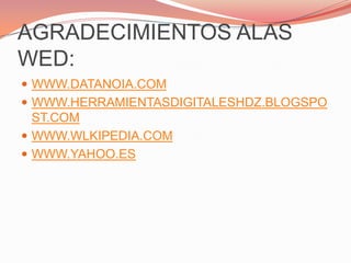 AGRADECIMIENTOS ALAS WED:WWW.DATANOIA.COMWWW.HERRAMIENTASDIGITALESHDZ.BLOGSPOST.COMWWW.WLKIPEDIA.COMWWW.YAHOO.ES