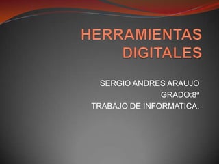 HERRAMIENTAS DIGITALES SERGIO ANDRES ARAUJO GRADO:8ª TRABAJO DE INFORMATICA. 