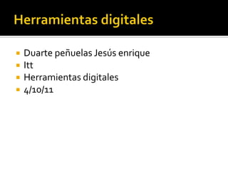 Herramientas digitales Duarte peñuelas Jesús enrique Itt Herramientas digitales 4/10/11 