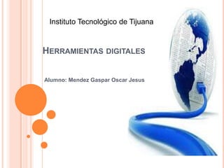 Instituto Tecnológico de Tijuana Herramientas digitales Alumno: Mendez Gaspar Oscar Jesus 
