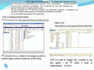 FTP GRATUITOS (FILE TRANSFER PROTOCOL).




FTP COMMANDER FREE.

                                     FIRE FTP.
 