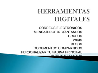 HERRAMIENTAS DIGITALES CORREOS ELECTRONICOS MENSAJEROS INSTANTANEOS GRUPOS  WIKIS BLOGS DOCUMENTOS COMPARTIDOS PERSONALIZAR TU PAGINA PRINCIPAL COMPARTIR FOTOS 