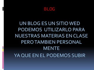 BLOGUN BLOG ES UN SITIO WED PODEMOS UTILIZARLO PARA NUESTRAS MATERIAS EN CLASE PERO TAMBIEN PERSONAL MENTE YA QUE EN EL PODEMOS SUBIR