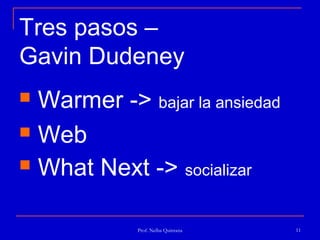 Tres pasos –
Gavin Dudeney
 Warmer -> bajar la ansiedad
 Web

 What Next -> socializar


             Prof. Nelba Quintana   11
 