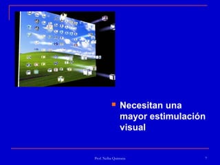     Necesitan una
                mayor estimulación
                visual


Prof. Nelba Quintana             7
 