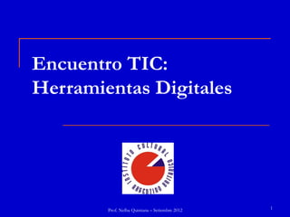 Encuentro TIC:
Herramientas Digitales




        Prof. Nelba Quintana – Setiembre 2012   1
 