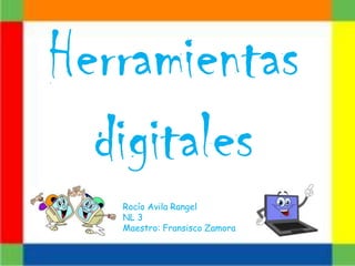 Herramientas
  digitales
   Rocío Avila Rangel
   NL 3
   Maestro: Fransisco Zamora
 